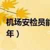 机场安检员能干几年退休（机场安检员能干几年）