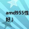 amd955性能怎么样（amd955配什么显卡好）