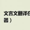 文言文翻译在线翻译器（白话文转文言文翻译器）