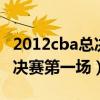 2012cba总决赛第1场录像回放（2012cba总决赛第一场）