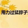 用力过猛脖子抽筋怎么办（脖子抽筋怎么办）