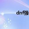 dnf强化方式（dnf强化秘籍）