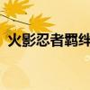 火影忍者羁绊攻略6.8（火影忍者羁绊攻略）