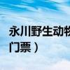 永川野生动物园门票是多少（永川野生动物园门票）