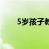 5岁孩子教育视频（5岁孩子的教育）