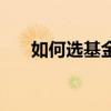 如何选基金最简单方法（如何选基金）