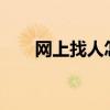网上找人怎么找?（网上找人怎么找）