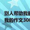 别人帮助我的作文300字书信格式（别人帮助我的作文300字）