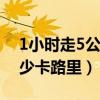 1小时走5公里是快走吗（快走一小时消耗多少卡路里）