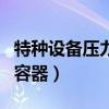 特种设备压力容器焊工证查询（特种设备压力容器）