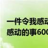 一件令我感动的事600字作文初中（一件令我感动的事600字）