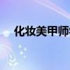化妆美甲师学校招聘（化妆美甲师学校）