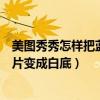 美图秀秀怎样把蓝底照片变成白底（美图秀秀怎么把蓝底照片变成白底）