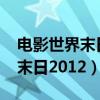 电影世界末日2012高清在线观看（电影世界末日2012）