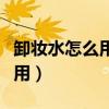 卸妆水怎么用正确使用方法视频（卸妆水怎么用）