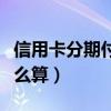 信用卡分期付款利息怎么算（分期付款利息怎么算）