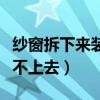 纱窗拆下来装不上去怎么回事（纱窗拆下来装不上去）