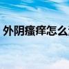 外阴瘙痒怎么治效果最快（外阴瘙痒怎么治）