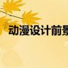 动漫设计前景如何写（动漫设计前景如何）