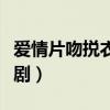 爱情片吻捝衣服电视剧（爱情片都有什么电视剧）