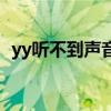 yy听不到声音但耳机正常（yy听不到声音）