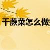 干蕨菜怎么做好吃图片（干蕨菜怎么做好吃）