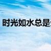 时光如水总是无言出自（时光如水总是无言）