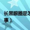 长黑眼圈是怎么回事图片（长黑眼圈是怎么回事）