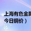 上海有色金属今天铜价（上海有色金属网官网今日铜价）