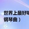 世界上最好听的钢琴曲排名（世界上最好听的钢琴曲）