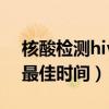 核酸检测hiv最佳时间是几点（核酸检测hiv最佳时间）