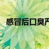 感冒后口臭严重怎么办（口臭严重怎么办）