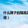 什么牌子的隔离霜好用又白又抗氧化（什么牌子的隔离霜好用）