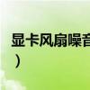 显卡风扇噪音大是什么原因（显卡风扇噪音大）