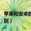 苹果和安卓的区别到底在哪（苹果和安卓的区别）