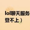 lol聊天服务器登不上怎么办（lol聊天服务器登不上）