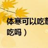体寒可以吃薏仁丸吗（dhc薏仁丸体寒的人能吃吗）