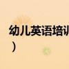 幼儿英语培训机构哪家好（幼儿英语培训机构）