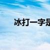 冰打一字是什么字怎么读（冰打一字）