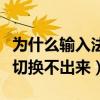 为什么输入法切换不出来中文（为什么输入法切换不出来）