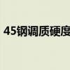 45钢调质硬度范围多少HB（45钢调质硬度）