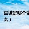 宫城是哪个帝王开始修建的（宫城的正门叫什么）
