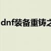 dnf装备重铸之后宝珠还在吗（dnf时装重铸）
