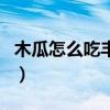 木瓜怎么吃丰胸效果较好（木瓜怎么吃最丰胸）