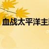 血战太平洋主题曲下载（血战太平洋主题曲）