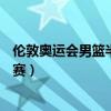 伦敦奥运会男篮半决赛美国vs阿根廷（伦敦奥运会男篮半决赛）