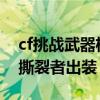 cf挑战武器机甲撕裂者怎么获得（dota地精撕裂者出装）