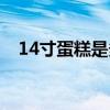 14寸蛋糕是多少厘米（14寸是多少厘米）