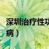深圳治疗性功能障碍哪家医院强（深圳治疗性病）