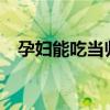 孕妇能吃当归煲汤吗?（孕妇能吃当归吗）